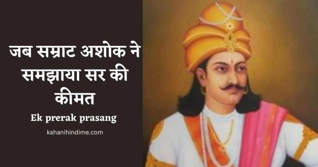 Ek prerak prasang 2022 :जब सम्राट अशोक ने समझाया सर की कीमत . this story is a story for happiness in life .
